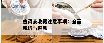 普洱茶收藏留意事项：全面解析与禁忌