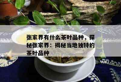 张家界有什么茶叶品种，探秘张家界：揭秘当地独特的茶叶品种