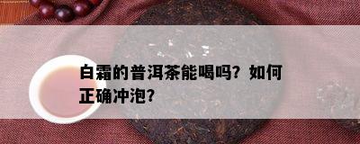 白霜的普洱茶能喝吗？如何正确冲泡？