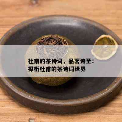 杜甫的茶诗词，品茗诗圣：探析杜甫的茶诗词世界