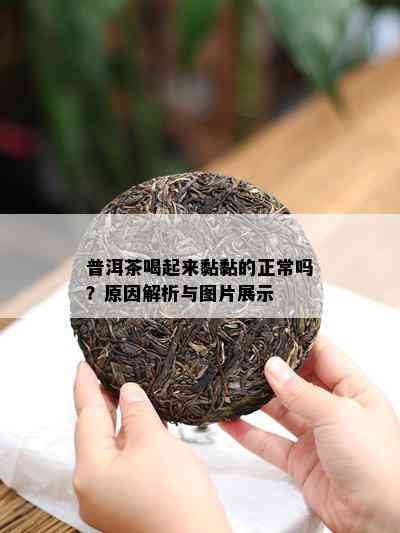 普洱茶喝起来黏黏的正常吗？原因解析与图片展示