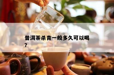 普洱茶杀青一般多久可以喝？