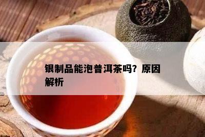 银制品能泡普洱茶吗？起因解析