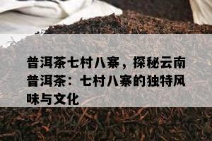 普洱茶七村八寨，探秘云南普洱茶：七村八寨的特别风味与文化