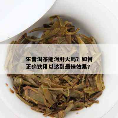 生普洱茶能泻肝火吗？怎样正确饮用以达到更佳效果？