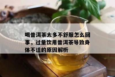 喝普洱茶太多不舒服怎么回事，过量饮用普洱茶引起身体不适的起因解析