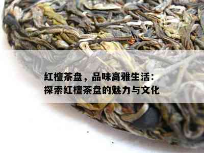 红檀茶盘，品味高雅生活：探索红檀茶盘的魅力与文化