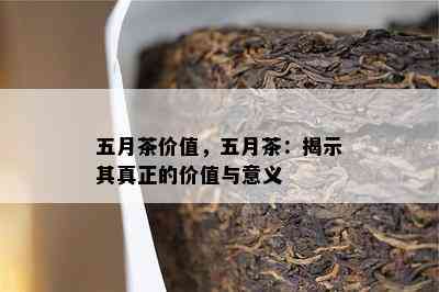 五月茶价值，五月茶：揭示其真正的价值与意义