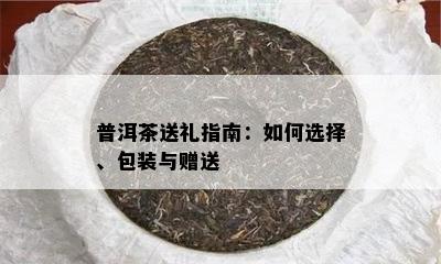 普洱茶送礼指南：怎样选择、包装与赠送