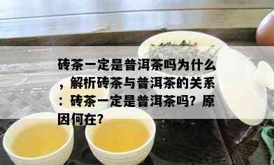 砖茶一定是普洱茶吗为什么，解析砖茶与普洱茶的关系：砖茶一定是普洱茶吗？原因何在？