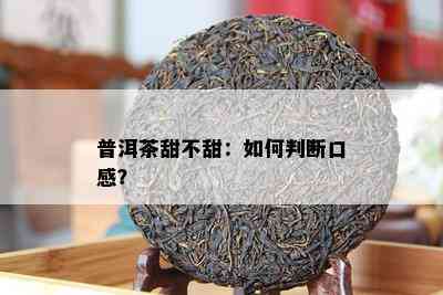 普洱茶甜不甜：如何判断口感？