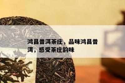 鸿昌普洱茶庄，品味鸿昌普洱，感受茶庄韵味