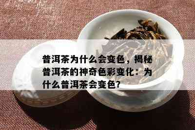 普洱茶为什么会变色，揭秘普洱茶的神奇色彩变化：为什么普洱茶会变色？