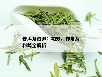 普洱茶泡脚：功效、作用及利弊全解析