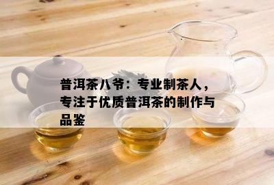 普洱茶八爷：专业制茶人，专注于优质普洱茶的制作与品鉴