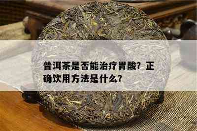 普洱茶是否能治疗胃酸？正确饮用方法是什么？