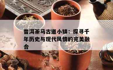 普洱茶马古道小镇：探寻千年历史与现代风情的完美融合