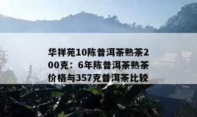 华祥苑10陈普洱茶熟茶200克：6年陈普洱茶熟茶价格与357克普洱茶比较