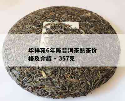 华祥苑6年陈普洱茶熟茶价格及介绍 - 357克