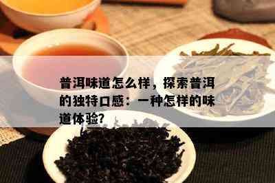 普洱味道怎么样，探索普洱的独特口感：一种怎样的味道体验？