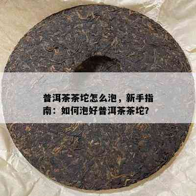 普洱茶茶坨怎么泡，新手指南：如何泡好普洱茶茶坨？