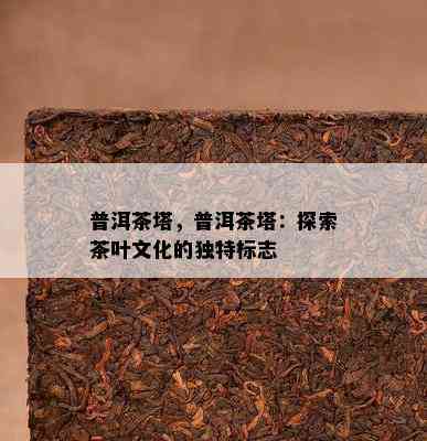 普洱茶塔，普洱茶塔：探索茶叶文化的独特标志