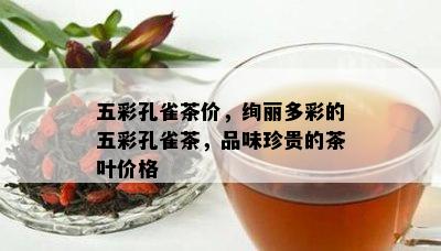 五彩孔雀茶价，绚丽多彩的五彩孔雀茶，品味珍贵的茶叶价格