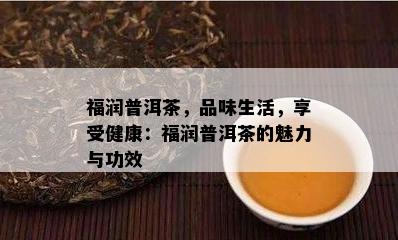 福润普洱茶，品味生活，享受健康：福润普洱茶的魅力与功效