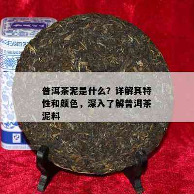 普洱茶泥是什么？详解其特性和颜色，深入熟悉普洱茶泥料