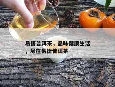 易捷普洱茶，品味健康生活，尽在易捷普洱茶