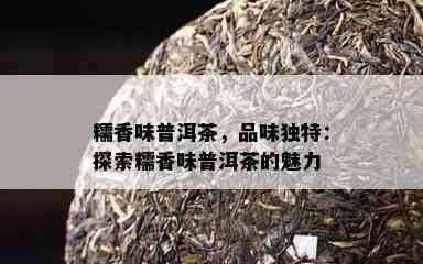 糯香味普洱茶，品味独特：探索糯香味普洱茶的魅力