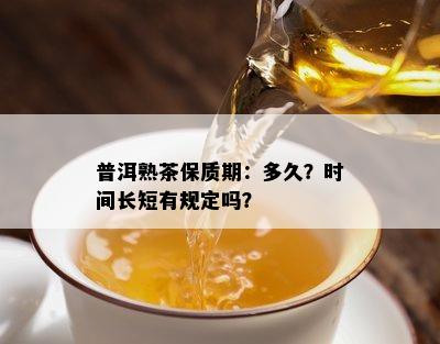 普洱熟茶保质期：多久？时间长短有规定吗？