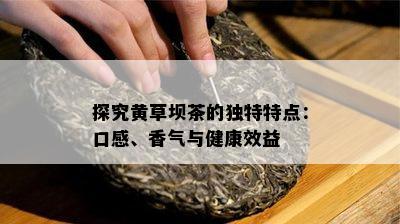 探究黄草坝茶的独特特点：口感、香气与健康效益