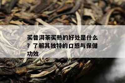 买普洱茶买熟的好处是什么？熟悉其特别的口感与保健功效