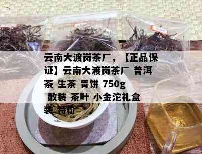 云南大渡岗茶厂，【正品保证】云南大渡岗茶厂 普洱茶 生茶 青饼 750g 散装 茶叶 小金沱礼盒装 特价