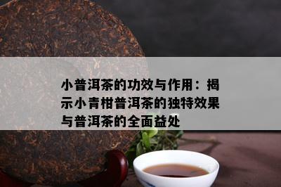 小普洱茶的功效与作用：揭示小青柑普洱茶的特别效果与普洱茶的全面益处