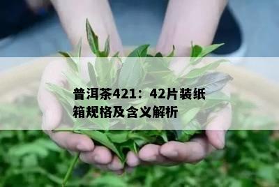 普洱茶421：42片装纸箱规格及含义解析