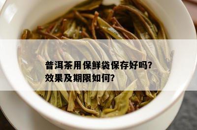 普洱茶用保鲜袋保存好吗？效果及期限怎样？