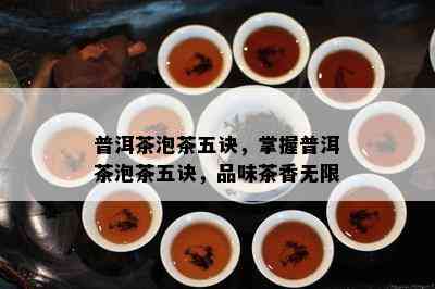 普洱茶泡茶五诀，掌握普洱茶泡茶五诀，品味茶香无限