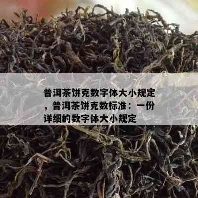 普洱茶饼克数字体大小规定，普洱茶饼克数标准：一份详细的数字体大小规定