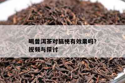 喝普洱茶对脑梗有效果吗？视频与探讨