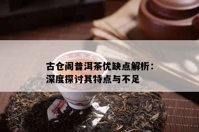 古仓阁普洱茶优缺点解析：深度探讨其特点与不足