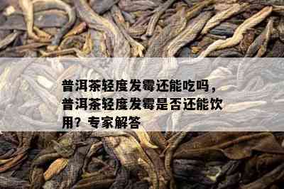 普洱茶轻度发霉还能吃吗，普洱茶轻度发霉是不是还能饮用？专家解答