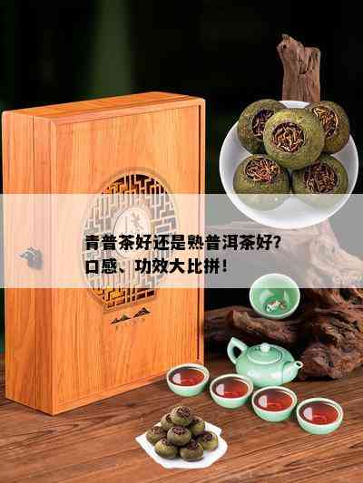 青普茶好还是熟普洱茶好？口感、功效大比拼！