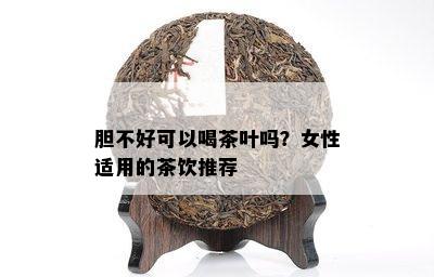 胆不好可以喝茶叶吗？女性适用的茶饮推荐