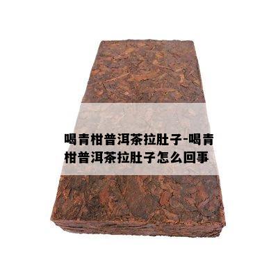 喝青柑普洱茶拉肚子-喝青柑普洱茶拉肚子怎么回事