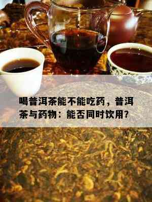 喝普洱茶能不能吃，普洱茶与物：能否同时饮用？