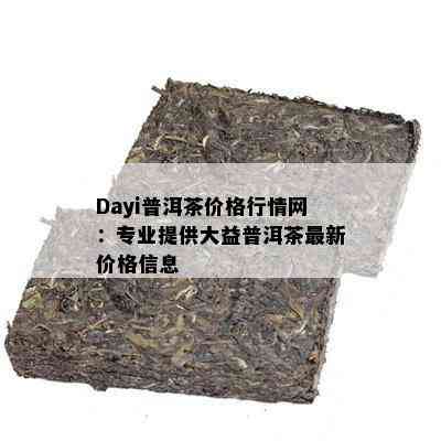 Dayi普洱茶价格行情网：专业提供大益普洱茶最新价格信息