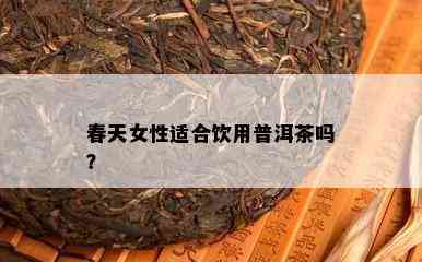 春天女性适合饮用普洱茶吗？