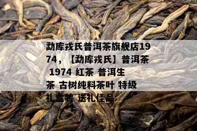 勐库戎氏普洱茶旗舰店1974，【勐库戎氏】普洱茶 1974 红茶 普洱生茶 古树纯料茶叶 特级 礼盒装 送礼佳品